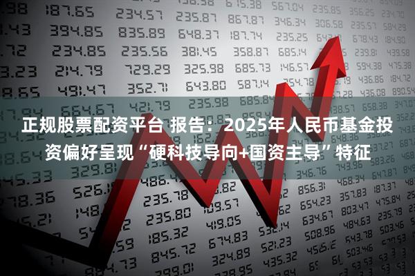 正规股票配资平台 报告：2025年人民币基金投资偏好呈现“硬科技导向+国资主导”特征