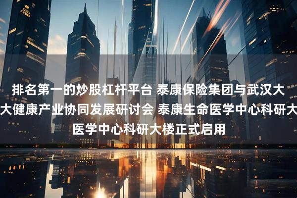 排名第一的炒股杠杆平台 泰康保险集团与武汉大学共同召开大健康产业协同发展研讨会 泰康生命医学中心科研大楼正式启用