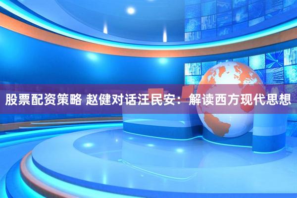 股票配资策略 赵健对话汪民安：解读西方现代思想