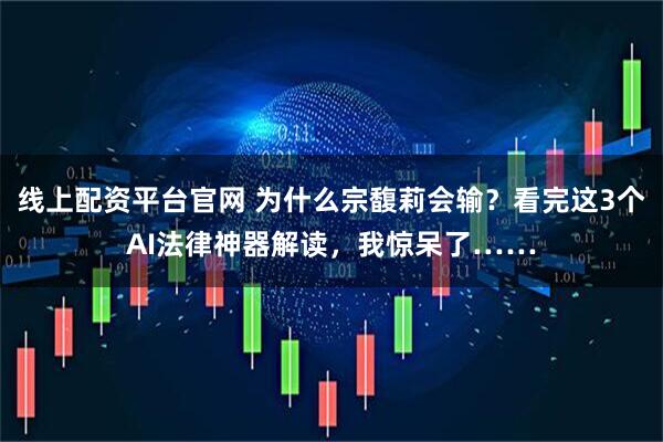线上配资平台官网 为什么宗馥莉会输？看完这3个AI法律神器解读，我惊呆了……