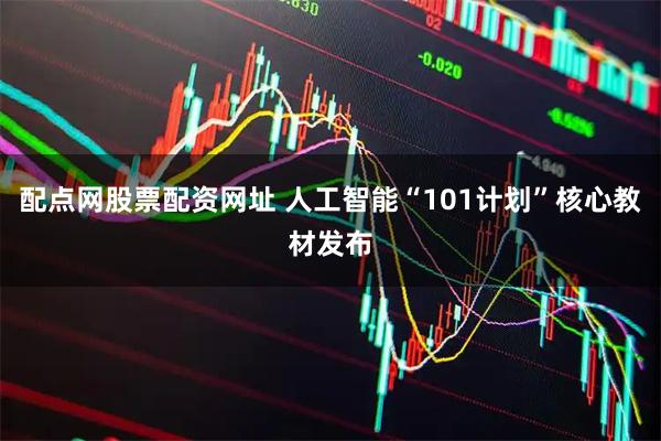 配点网股票配资网址 人工智能“101计划”核心教材发布