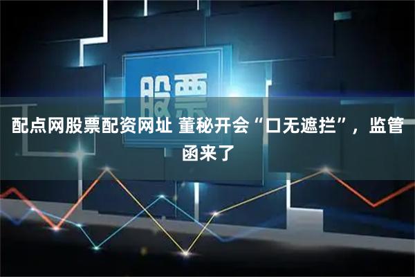 配点网股票配资网址 董秘开会“口无遮拦”，监管函来了
