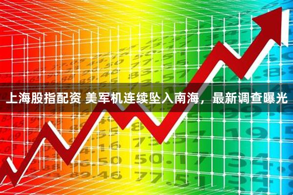 上海股指配资 美军机连续坠入南海，最新调查曝光