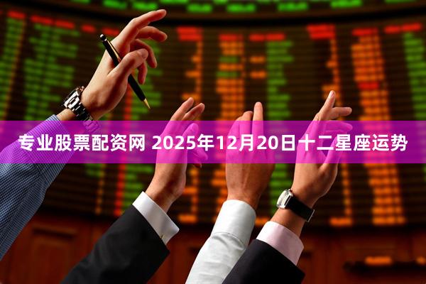 专业股票配资网 2025年12月20日十二星座运势