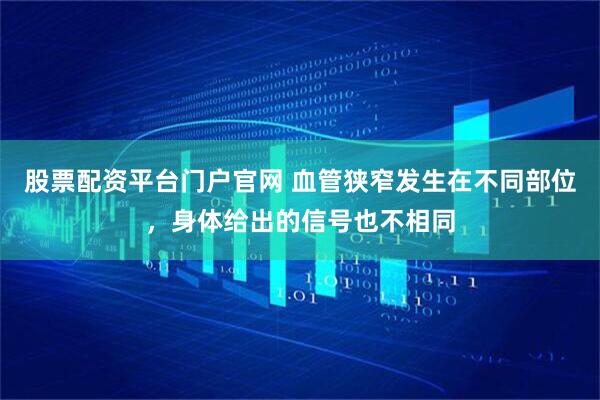 股票配资平台门户官网 血管狭窄发生在不同部位，身体给出的信号也不相同