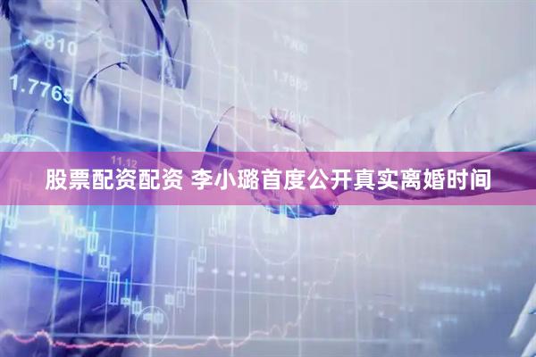 股票配资配资 李小璐首度公开真实离婚时间